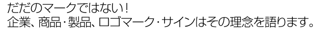 だだのマークではない！企業、商品・製品、ロゴマーク・サインはその理念を語ります。